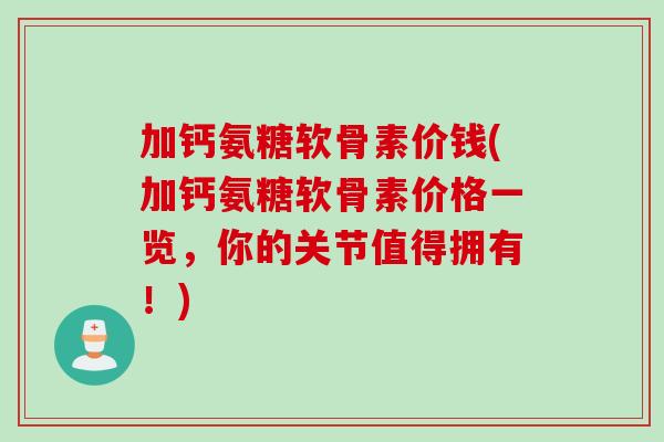 加钙氨糖软骨素价钱(加钙氨糖软骨素价格一览，你的关节值得拥有！)