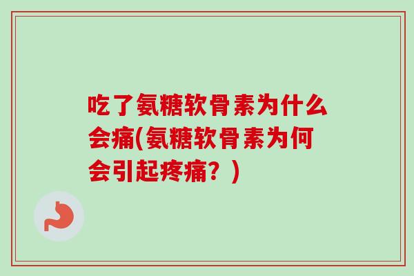 吃了氨糖软骨素为什么会痛(氨糖软骨素为何会引起?) 吃了氨糖软骨素为什么会痛(氨糖软骨素为何会引起?)