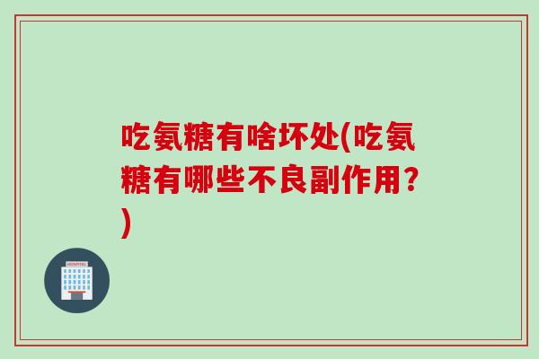 吃氨糖有啥坏处(吃氨糖有哪些不良副作用？)