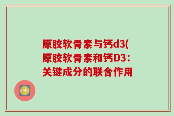 原胶软骨素与钙d3(原胶软骨素和钙D3：关键成分的联合作用