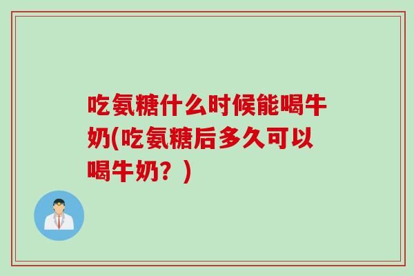 吃氨糖什么时候能喝牛奶(吃氨糖后多久可以喝牛奶？)