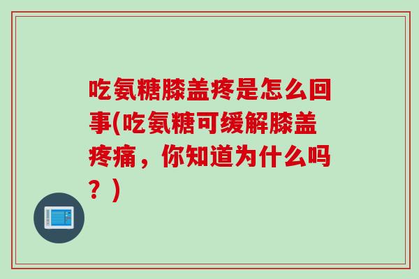 吃氨糖膝盖疼是怎么回事(吃氨糖可缓解膝盖疼痛，你知道为什么吗？)