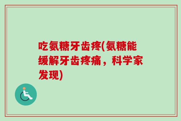 吃氨糖牙齿疼(氨糖能缓解牙齿疼痛，科学家发现)