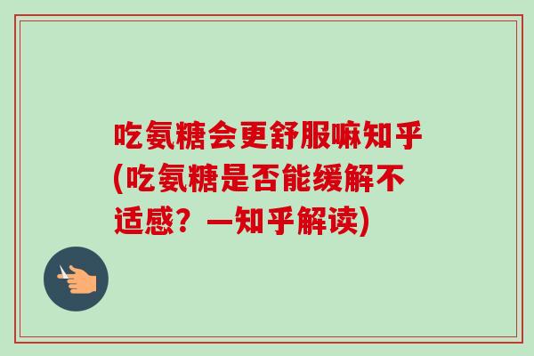 吃氨糖会更舒服嘛知乎(吃氨糖是否能缓解不适感？—知乎解读)