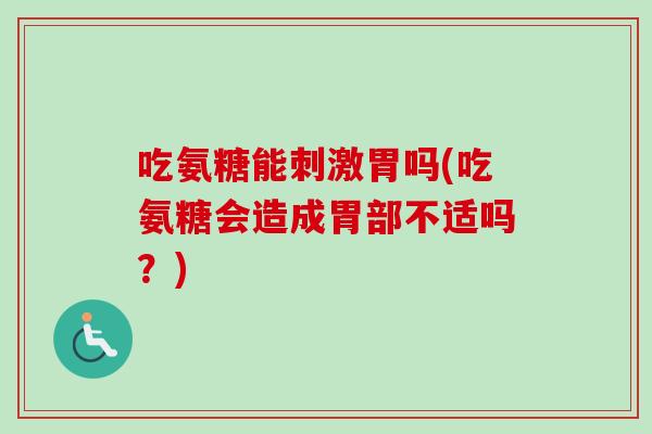 吃氨糖能刺激胃吗(吃氨糖会造成胃部不适吗？)