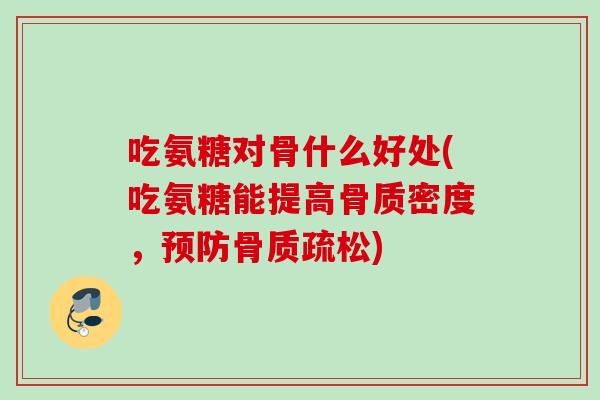 吃氨糖对骨什么好处(吃氨糖能提高骨质密度，预防骨质疏松)