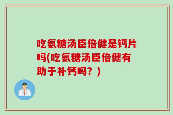 吃氨糖汤臣倍健是钙片吗(吃氨糖汤臣倍健有助于补钙吗？)