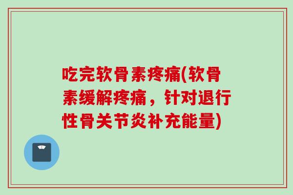 吃完软骨素疼痛(软骨素缓解疼痛，针对退行性骨关节炎补充能量)