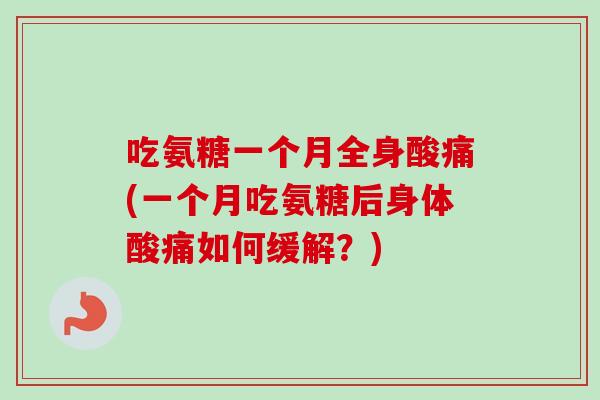 吃氨糖一个月全身酸痛(一个月吃氨糖后身体酸痛如何缓解？)