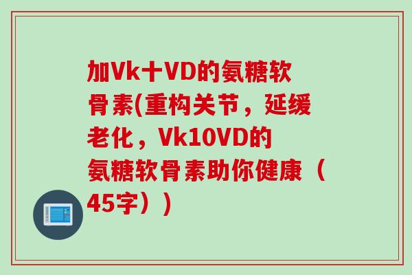 加Vk十VD的氨糖软骨素(重构关节，延缓老化，Vk10VD的氨糖软骨素助你健康（45字）)