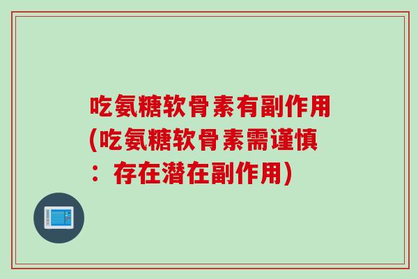 吃氨糖软骨素有副作用(吃氨糖软骨素需谨慎：存在潜在副作用)