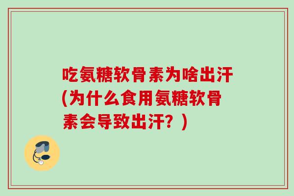 吃氨糖软骨素为啥出汗(为什么食用氨糖软骨素会导致出汗？)