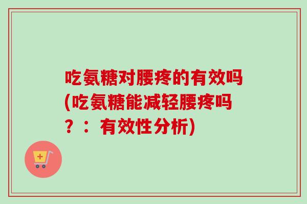 吃氨糖对腰疼的有效吗(吃氨糖能减轻腰疼吗？：有效性分析)