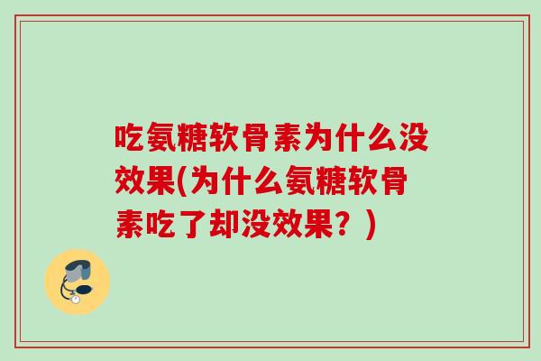 吃氨糖软骨素为什么没效果(为什么氨糖软骨素吃了却没效果？)