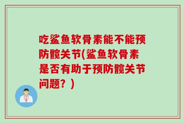 吃鲨鱼软骨素能不能预防髋关节(鲨鱼软骨素是否有助于预防髋关节问题？)