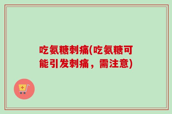吃氨糖刺痛(吃氨糖可能引发刺痛，需注意)