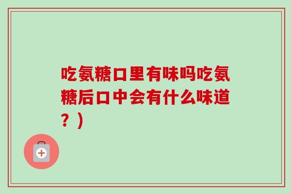 吃氨糖口里有味吗吃氨糖后口中会有什么味道？)