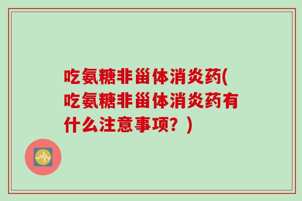 吃氨糖非甾体消炎药(吃氨糖非甾体消炎药有什么注意事项？)