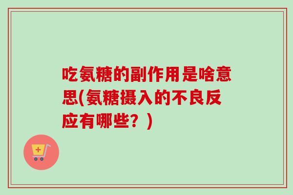 吃氨糖的副作用是啥意思(氨糖摄入的不良反应有哪些？)