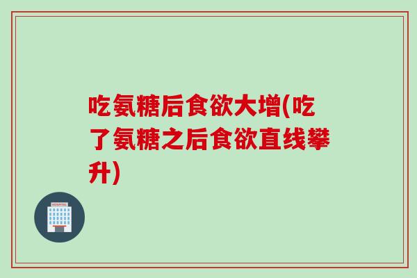 吃氨糖后大增(吃了氨糖之后直线攀升) 吃氨糖后大增(吃了氨糖之后直线攀升)