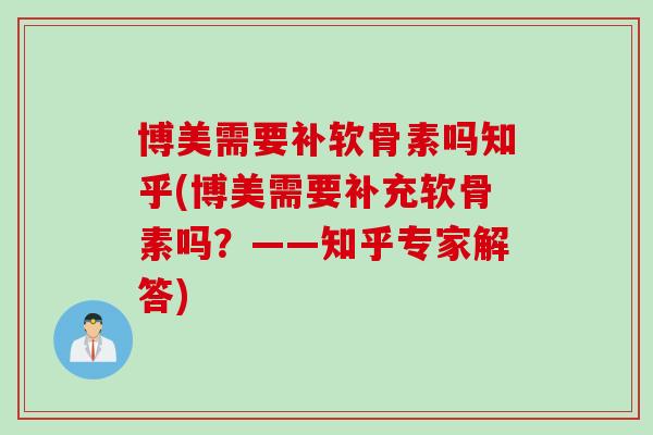 博美需要补软骨素吗知乎(博美需要补充软骨素吗？——知乎专家解答)