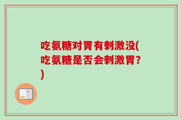 吃氨糖对胃有刺激没(吃氨糖是否会刺激胃？)