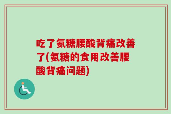 吃了氨糖腰酸背痛改善了(氨糖的食用改善腰酸背痛问题)