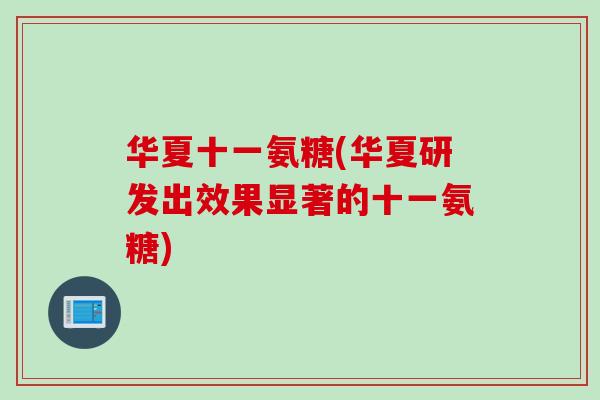 华夏十一氨糖(华夏研发出效果显著的十一氨糖)