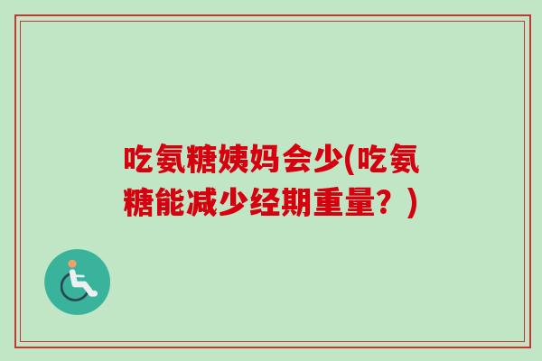 吃氨糖姨妈会少(吃氨糖能减少经期重量？)