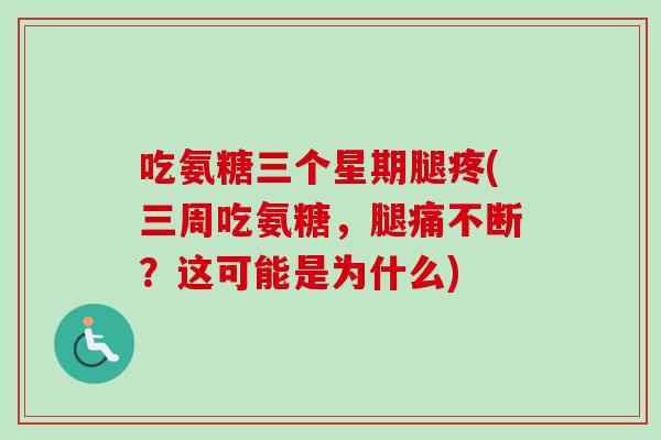 吃氨糖三个星期腿疼(三周吃氨糖，腿痛不断？这可能是为什么)
