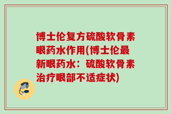 博士伦复方硫酸软骨素眼药水作用(博士伦最新眼药水：硫酸软骨素治疗眼部不适症状)