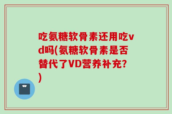吃氨糖软骨素还用吃vd吗(氨糖软骨素是否替代了VD营养补充？)