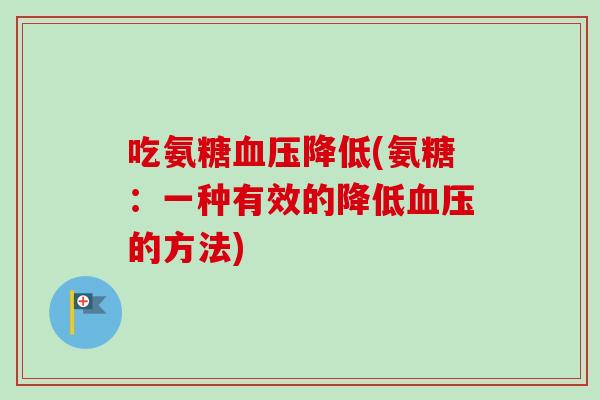 吃氨糖血压降低(氨糖：一种有效的降低血压的方法)