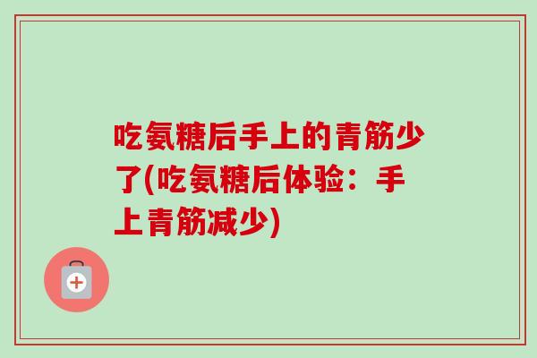 吃氨糖后手上的青筋少了(吃氨糖后体验：手上青筋减少)