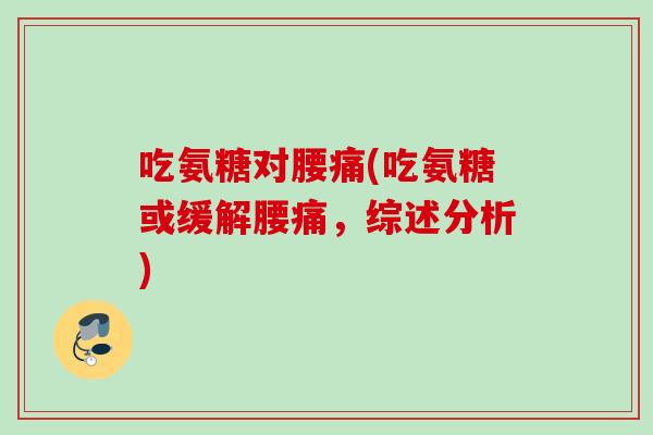 吃氨糖对腰痛(吃氨糖或缓解腰痛，综述分析)