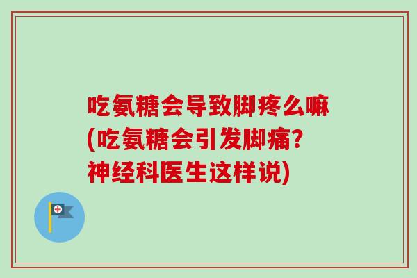 吃氨糖会导致脚疼么嘛(吃氨糖会引发脚痛？神经科医生这样说)