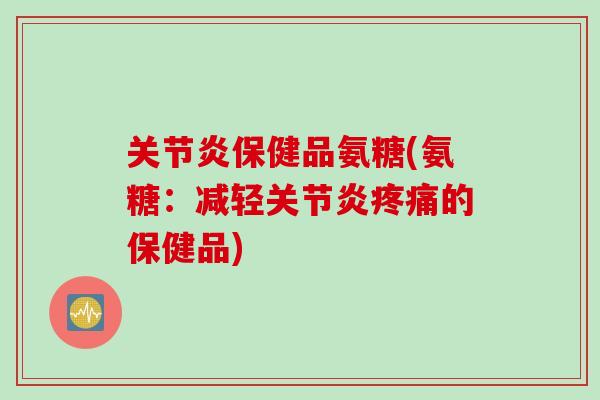保健品氨糖(氨糖:减轻的保健品) 保健品氨糖(氨糖:减轻的保健品)