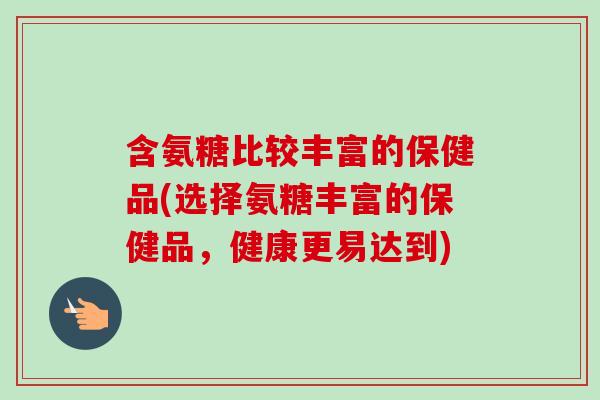 含氨糖比较丰富的保健品(选择氨糖丰富的保健品，健康更易达到)