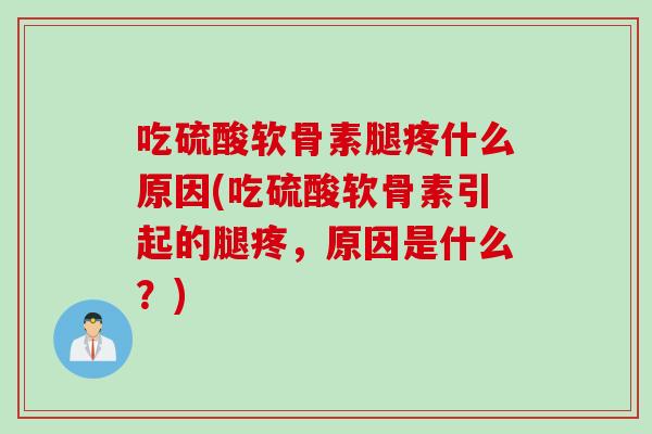 吃硫酸软骨素腿疼什么原因(吃硫酸软骨素引起的腿疼，原因是什么？)