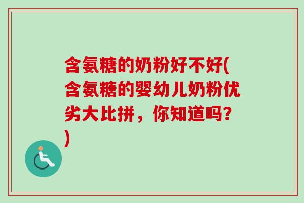 含氨糖的奶粉好不好(含氨糖的婴幼儿奶粉优劣大比拼,你知道吗?) 含氨糖的奶粉好不好(含氨糖的婴幼儿奶粉优劣大比拼,你知道吗?)