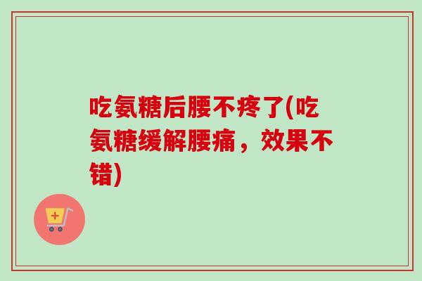 吃氨糖后腰不疼了(吃氨糖缓解腰痛，效果不错)