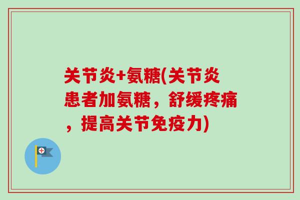关节炎+氨糖(关节炎患者加氨糖，舒缓疼痛，提高关节免疫力)