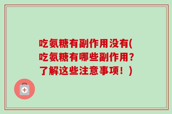 吃氨糖有副作用没有(吃氨糖有哪些副作用？了解这些注意事项！)