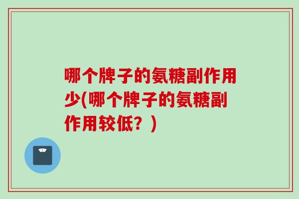 哪个牌子的氨糖副作用少(哪个牌子的氨糖副作用较低？)