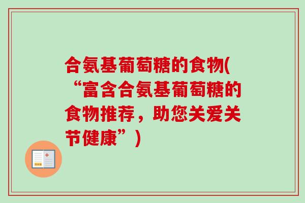 合氨基葡萄糖的食物(“富含合氨基葡萄糖的食物推荐，助您关爱关节健康”)
