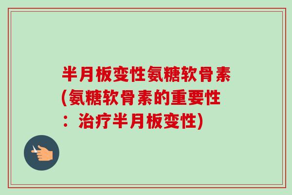 半月板变性氨糖软骨素(氨糖软骨素的重要性：治疗半月板变性)