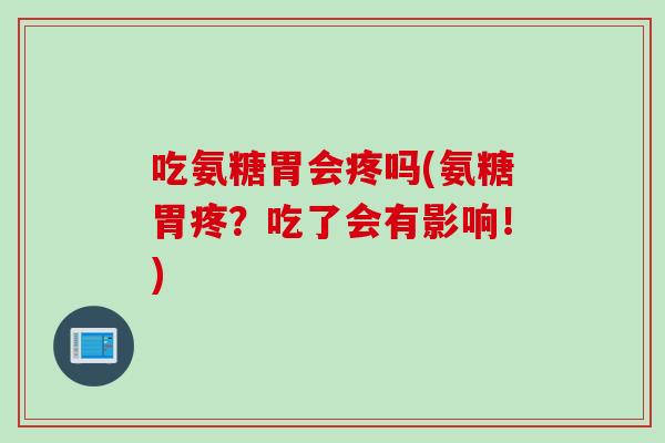 吃氨糖胃会疼吗(氨糖胃疼？吃了会有影响！)