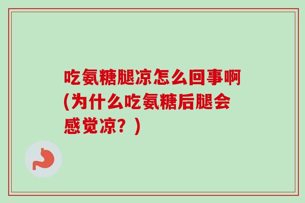 吃氨糖腿凉怎么回事啊(为什么吃氨糖后腿会感觉凉？)