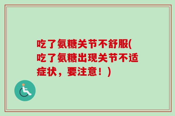 吃了氨糖关节不舒服(吃了氨糖出现关节不适症状，要注意！)