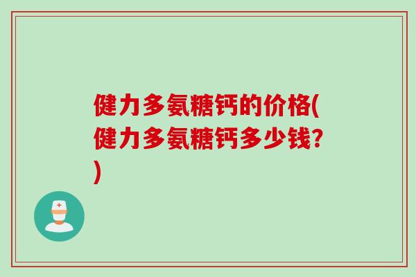 健力多氨糖钙的价格(健力多氨糖钙多少钱？)